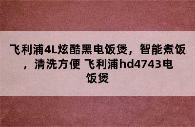 飞利浦4L炫酷黑电饭煲，智能煮饭，清洗方便 飞利浦hd4743电饭煲